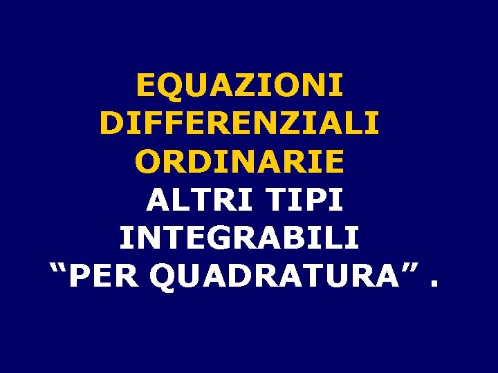 EQUAZIONI DIFFERENZIALI ORDINARIE ALTRI TIPI INTEGRABILI “PER QUADRATURA”. 