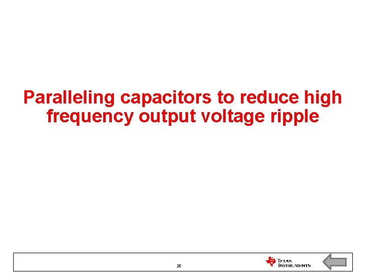Paralleling capacitors to reduce high frequency output voltage ripple 25 Paralleling capacitors to reduce high frequency output voltage ripple 25