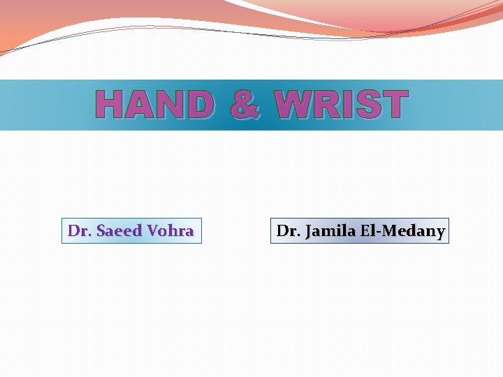 HAND & WRIST Dr. Saeed Vohra Dr. Jamila El-Medany 