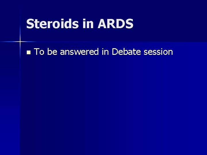 Steroids in ARDS n To be answered in Debate session 