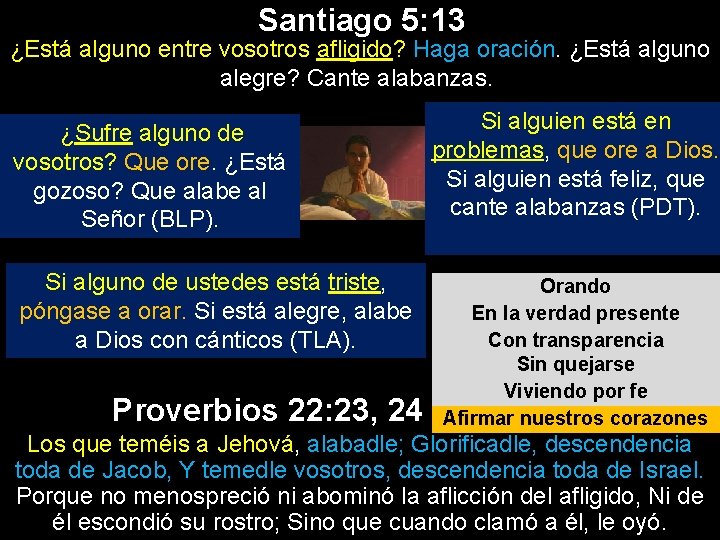 Santiago 5: 13 ¿Está alguno entre vosotros afligido? Haga oración. ¿Está alguno alegre? Cante Santiago 5: 13 ¿Está alguno entre vosotros afligido? Haga oración. ¿Está alguno alegre? Cante