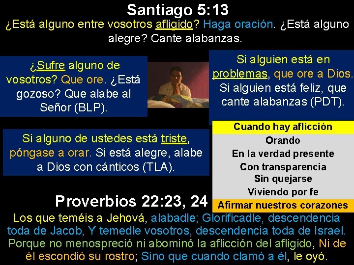 Santiago 5: 13 ¿Está alguno entre vosotros afligido? Haga oración. ¿Está alguno alegre? Cante Santiago 5: 13 ¿Está alguno entre vosotros afligido? Haga oración. ¿Está alguno alegre? Cante