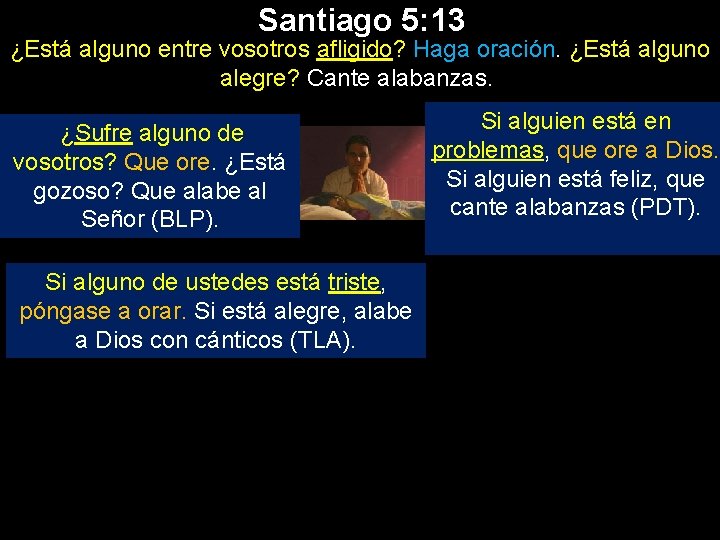 Santiago 5: 13 ¿Está alguno entre vosotros afligido? Haga oración. ¿Está alguno alegre? Cante Santiago 5: 13 ¿Está alguno entre vosotros afligido? Haga oración. ¿Está alguno alegre? Cante