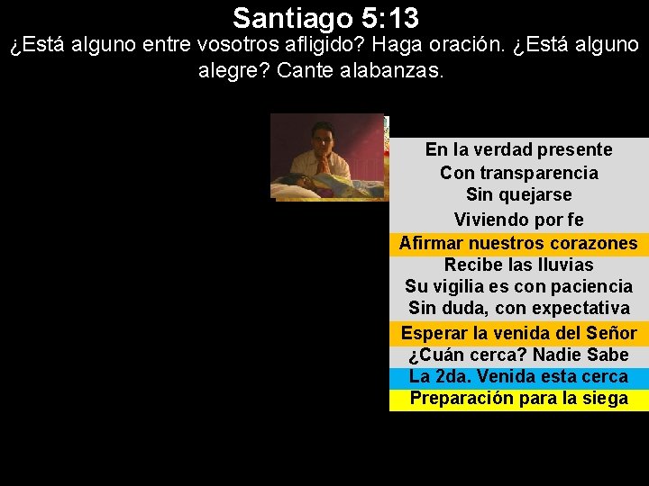 Santiago 5: 13 ¿Está alguno entre vosotros afligido? Haga oración. ¿Está alguno alegre? Cante Santiago 5: 13 ¿Está alguno entre vosotros afligido? Haga oración. ¿Está alguno alegre? Cante