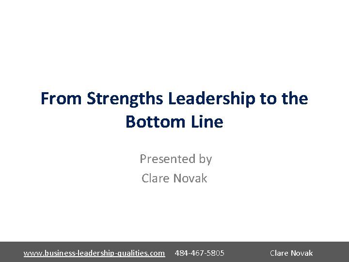 From Strengths Leadership to the Bottom Line Presented by Clare Novak www. business-leadership-qualities. com