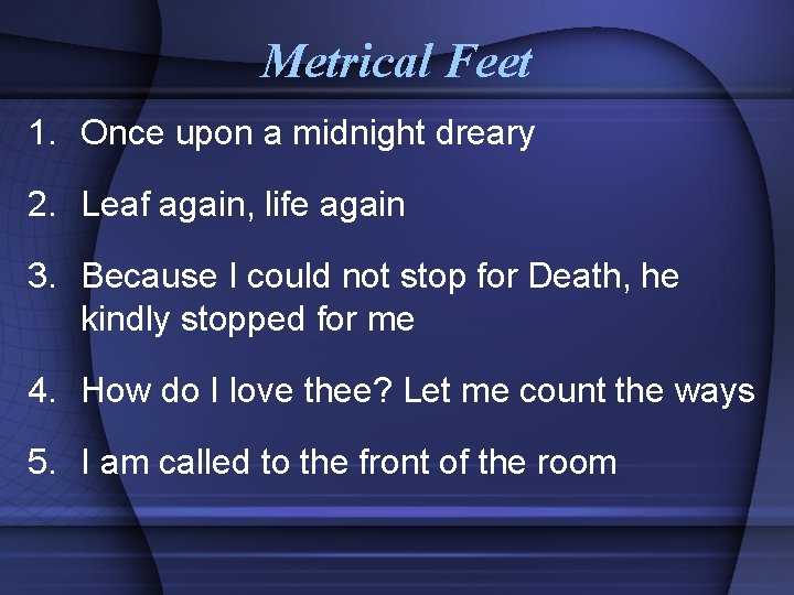 Metrical Feet 1. Once upon a midnight dreary 2. Leaf again, life again 3.