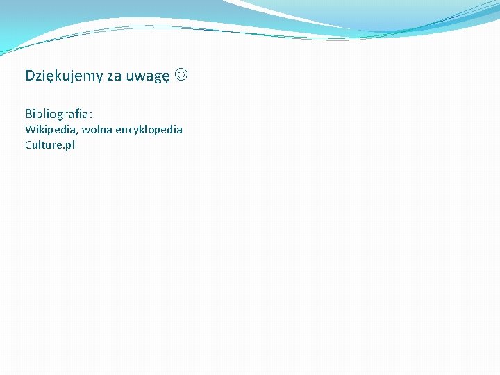 Dziękujemy za uwagę Bibliografia: Wikipedia, wolna encyklopedia Culture. pl Dziękujemy za uwagę Bibliografia: Wikipedia, wolna encyklopedia Culture. pl
