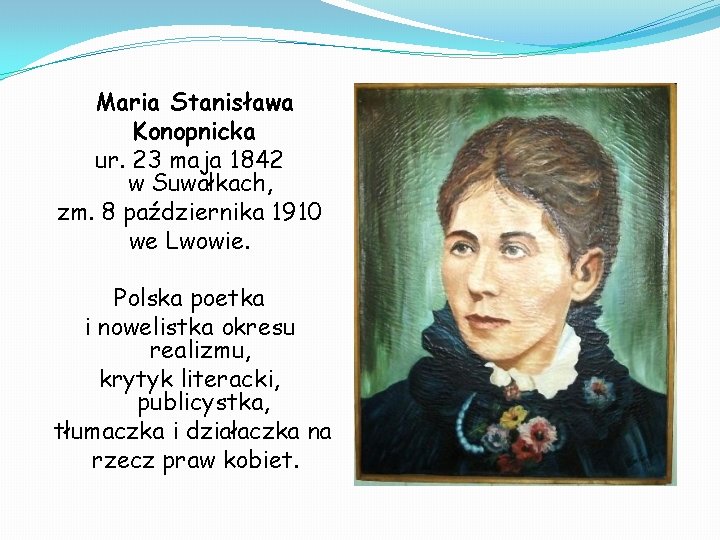 Maria Stanisława Konopnicka ur. 23 maja 1842 w Suwałkach, zm. 8 października 1910 we Maria Stanisława Konopnicka ur. 23 maja 1842 w Suwałkach, zm. 8 października 1910 we