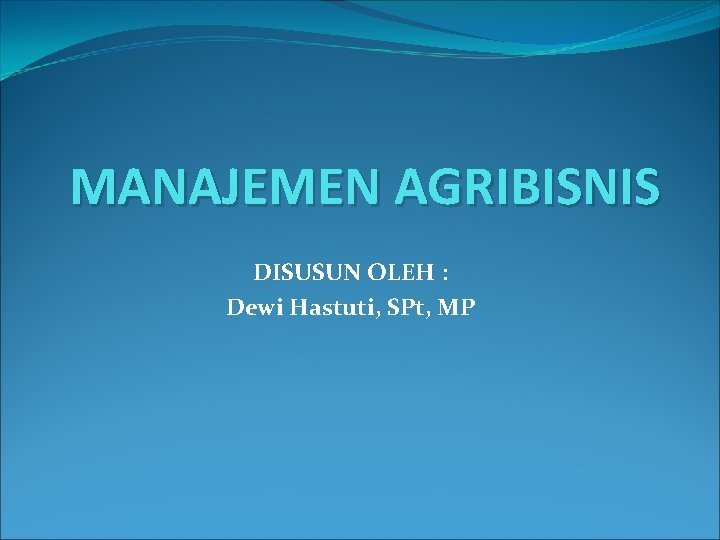 MANAJEMEN AGRIBISNIS DISUSUN OLEH : Dewi Hastuti, SPt, MP 