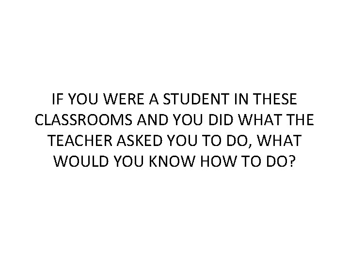 IF YOU WERE A STUDENT IN THESE CLASSROOMS AND YOU DID WHAT THE TEACHER