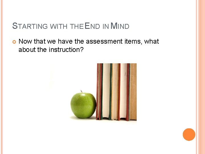 STARTING WITH THE END IN MIND Now that we have the assessment items, what