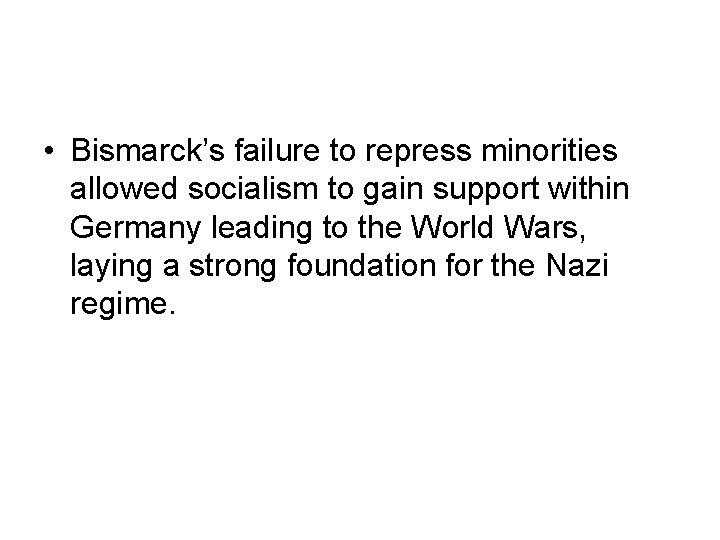 • Bismarck’s failure to repress minorities allowed socialism to gain support within Germany • Bismarck’s failure to repress minorities allowed socialism to gain support within Germany