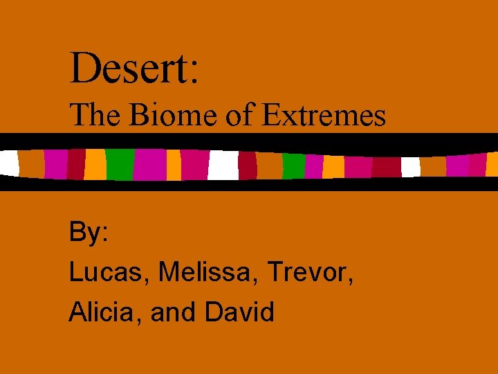 Desert: The Biome of Extremes By: Lucas, Melissa, Trevor, Alicia, and David 