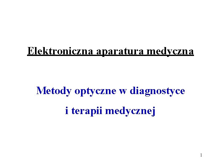 Elektroniczna aparatura medyczna Metody optyczne w diagnostyce i terapii medycznej 1 Elektroniczna aparatura medyczna Metody optyczne w diagnostyce i terapii medycznej 1
