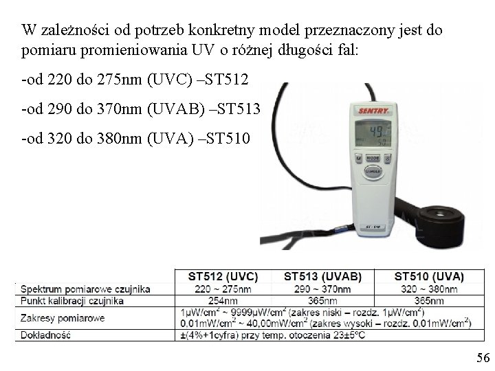 W zależności od potrzeb konkretny model przeznaczony jest do pomiaru promieniowania UV o różnej