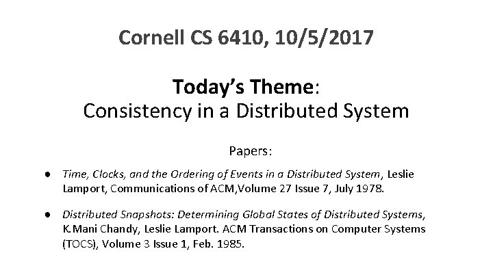Cornell CS 6410, 10/5/2017 Today’s Theme: Consistency in a Distributed System Papers: ● Time,
