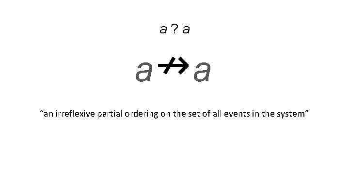 a? a a a “an irreflexive partial ordering on the set of all events