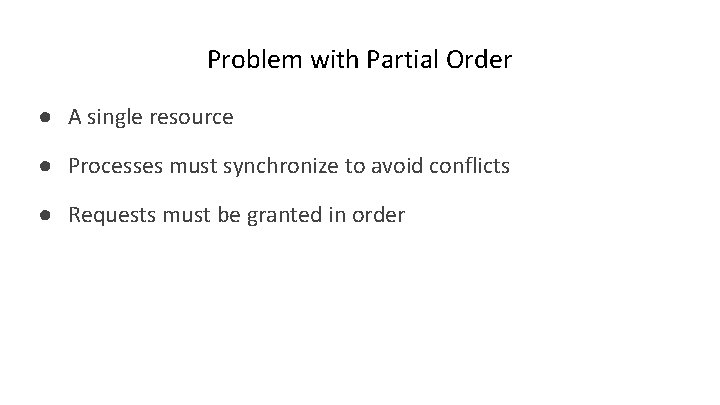 Problem with Partial Order ● A single resource ● Processes must synchronize to avoid