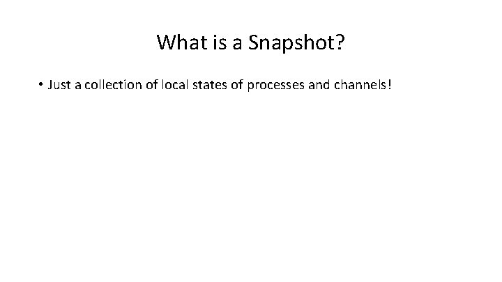 What is a Snapshot? • Just a collection of local states of processes and