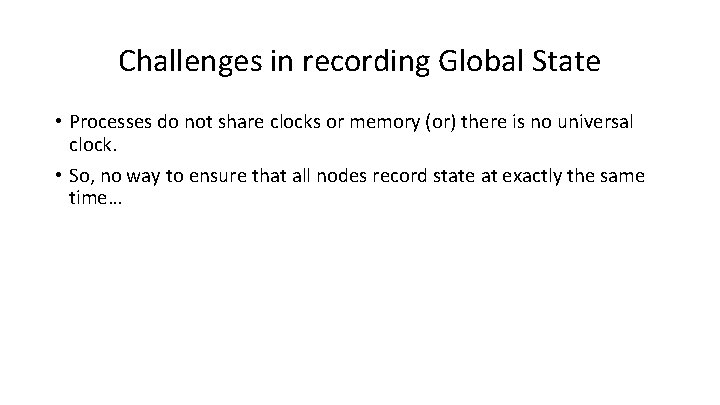 Challenges in recording Global State • Processes do not share clocks or memory (or)