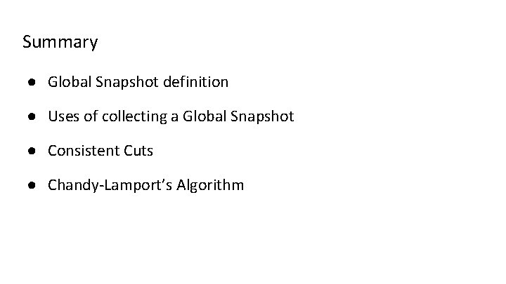 Summary ● Global Snapshot definition ● Uses of collecting a Global Snapshot ● Consistent