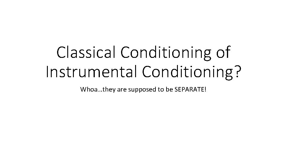 Classical Conditioning of Instrumental Conditioning? Whoa…they are supposed to be SEPARATE! 