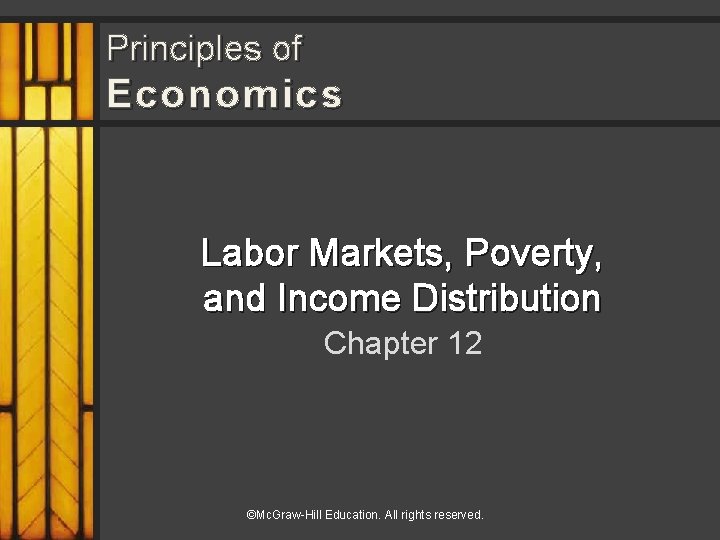 Principles of Economics Labor Markets, Poverty, and Income Distribution Chapter 12 ©Mc. Graw-Hill Education.