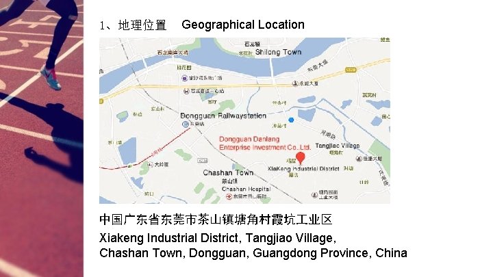 1、地理位置 Geographical Location 中国广东省东莞市茶山镇塘角村霞坑 业区 Xiakeng Industrial District, Tangjiao Village, Chashan Town, Dongguan, Guangdong