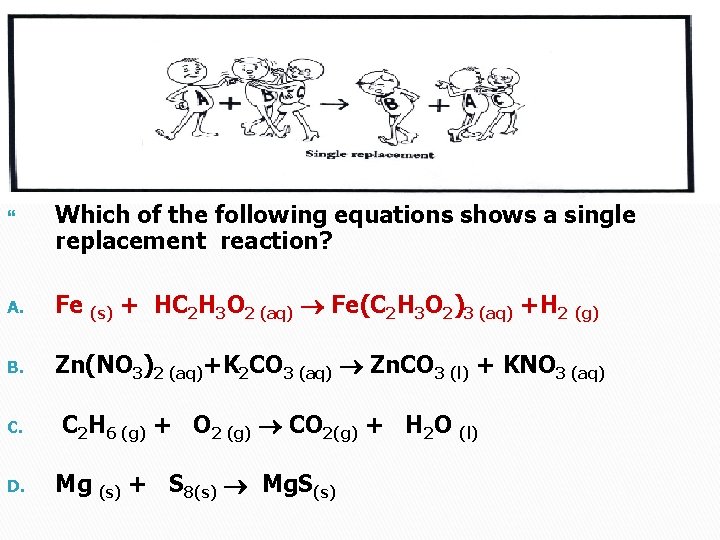  Which of the following equations shows a single replacement reaction? A. Fe (s)