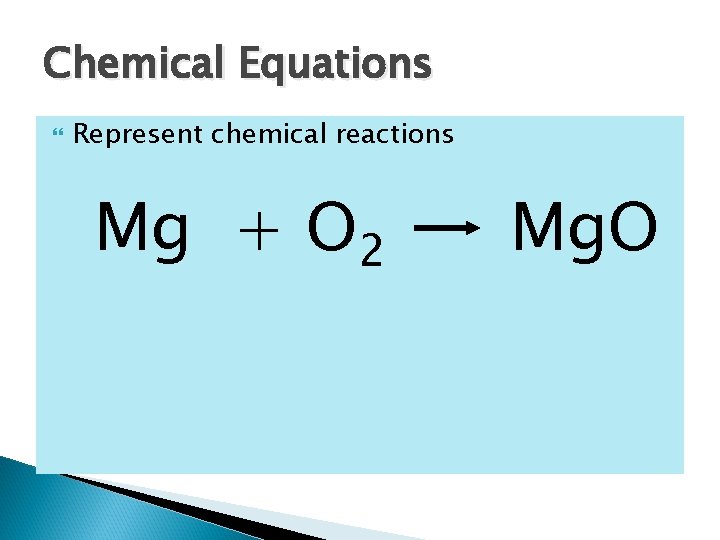 Chemical Equations Represent chemical reactions Mg + O 2 Mg. O 
