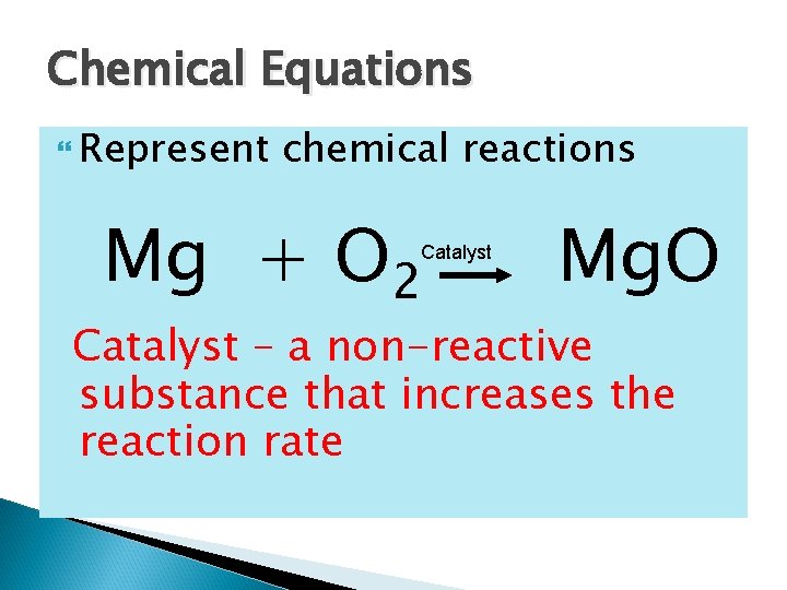 Chemical Equations Represent chemical reactions Mg + O 2 Catalyst Mg. O Catalyst –