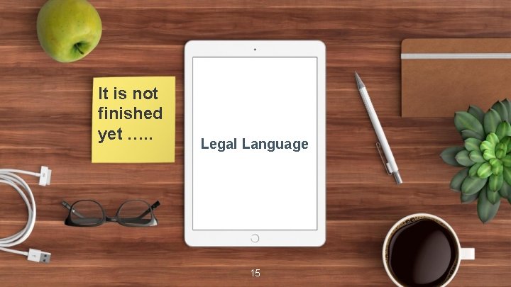 It is not finished yet …. . Legal Language 15 