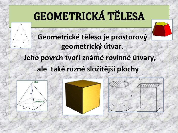 GEOMETRICKÁ TĚLESA Geometrické těleso je prostorový geometrický útvar. Jeho povrch tvoří známé rovinné útvary,