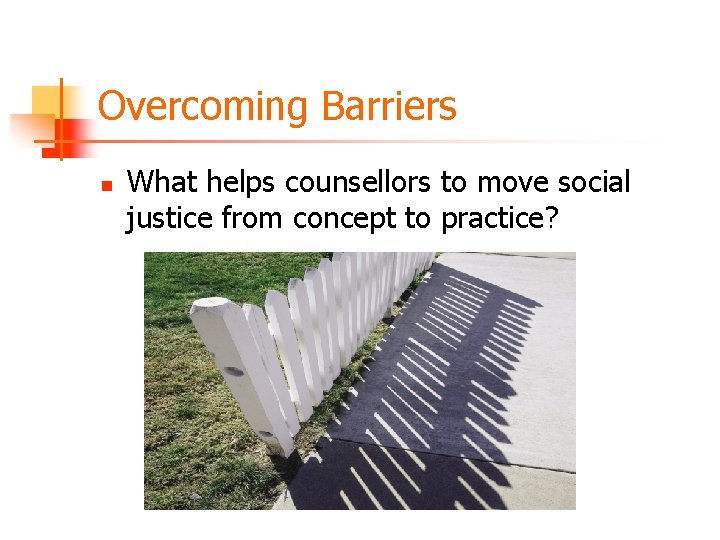 Overcoming Barriers n What helps counsellors to move social justice from concept to practice?