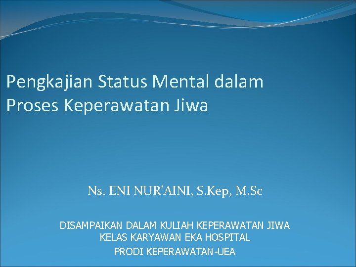 Pengkajian Status Mental dalam Proses Keperawatan Jiwa Ns. ENI NUR’AINI, S. Kep, M. Sc