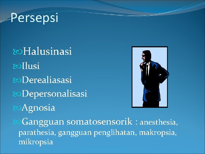 Persepsi Halusinasi Ilusi Derealiasasi Depersonalisasi Agnosia Gangguan somatosensorik : anesthesia, parathesia, gangguan penglihatan, makropsia,