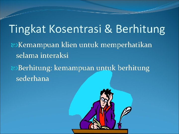 Tingkat Kosentrasi & Berhitung Kemampuan klien untuk memperhatikan selama interaksi Berhitung: kemampuan untuk berhitung