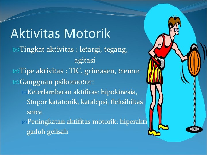Aktivitas Motorik Tingkat aktivitas : letargi, tegang, agitasi Tipe aktivitas : TIC, grimasen, tremor