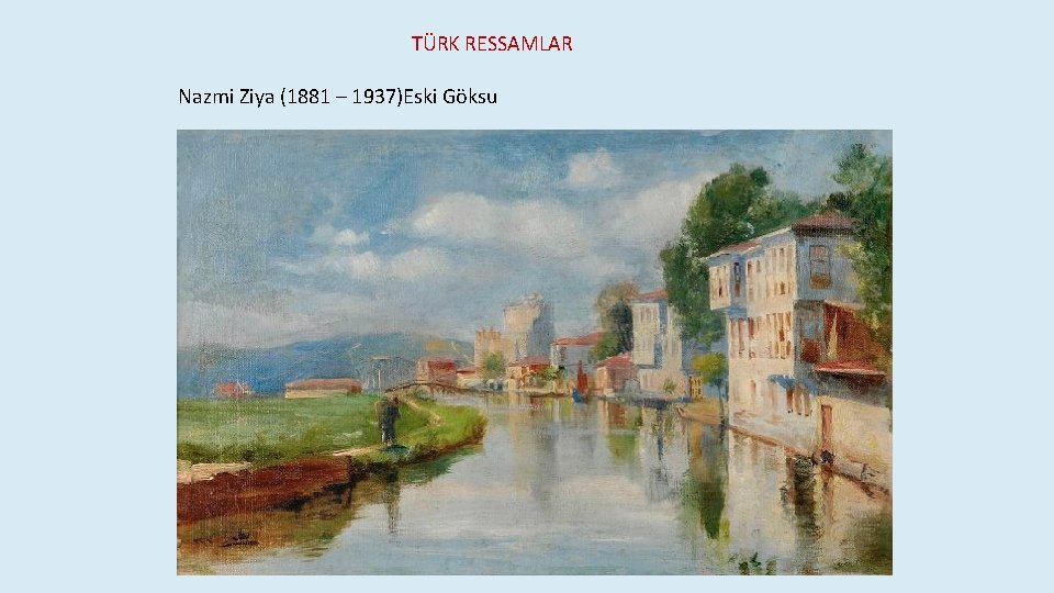  TÜRK RESSAMLAR Nazmi Ziya (1881 – 1937)Eski Göksu 