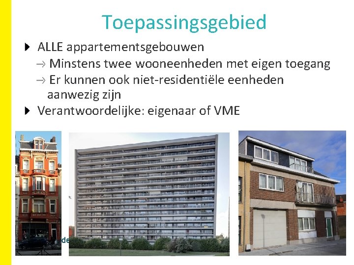 Toepassingsgebied ALLE appartementsgebouwen Minstens twee wooneenheden met eigen toegang Er kunnen ook niet-residentiële eenheden Toepassingsgebied ALLE appartementsgebouwen Minstens twee wooneenheden met eigen toegang Er kunnen ook niet-residentiële eenheden