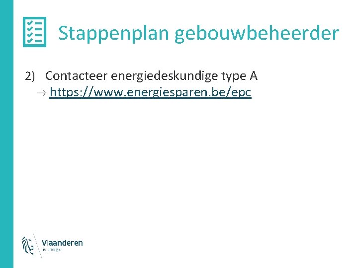 Stappenplan gebouwbeheerder 2) Contacteer energiedeskundige type A https: //www. energiesparen. be/epc Stappenplan gebouwbeheerder 2) Contacteer energiedeskundige type A https: //www. energiesparen. be/epc