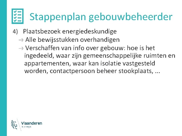 Stappenplan gebouwbeheerder 4) Plaatsbezoek energiedeskundige Alle bewijsstukken overhandigen Verschaffen van info over gebouw: hoe Stappenplan gebouwbeheerder 4) Plaatsbezoek energiedeskundige Alle bewijsstukken overhandigen Verschaffen van info over gebouw: hoe
