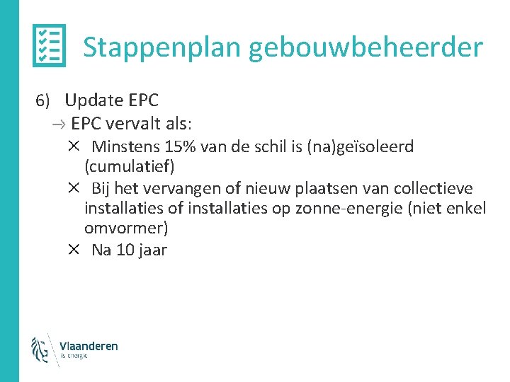 Stappenplan gebouwbeheerder 6) Update EPC vervalt als: Minstens 15% van de schil is (na)geïsoleerd Stappenplan gebouwbeheerder 6) Update EPC vervalt als: Minstens 15% van de schil is (na)geïsoleerd