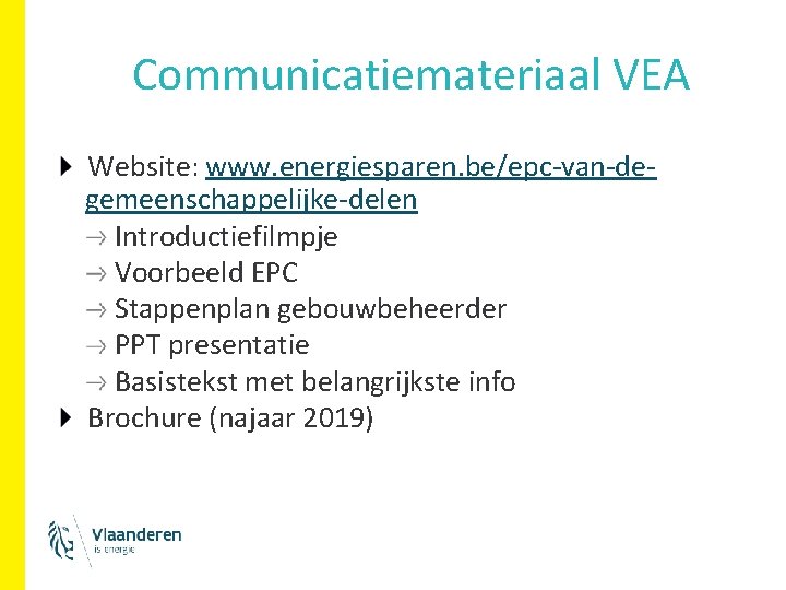 Communicatiemateriaal VEA Website: www. energiesparen. be/epc-van-degemeenschappelijke-delen Introductiefilmpje Voorbeeld EPC Stappenplan gebouwbeheerder PPT presentatie Basistekst Communicatiemateriaal VEA Website: www. energiesparen. be/epc-van-degemeenschappelijke-delen Introductiefilmpje Voorbeeld EPC Stappenplan gebouwbeheerder PPT presentatie Basistekst