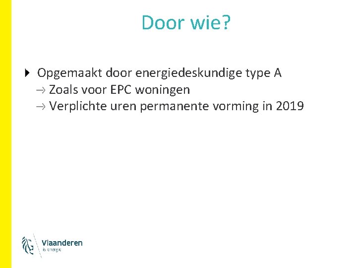 Door wie? Opgemaakt door energiedeskundige type A Zoals voor EPC woningen Verplichte uren permanente Door wie? Opgemaakt door energiedeskundige type A Zoals voor EPC woningen Verplichte uren permanente