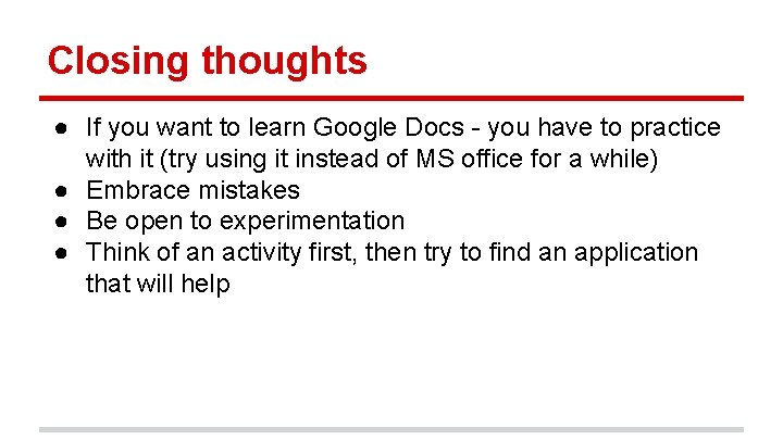 Closing thoughts ● If you want to learn Google Docs - you have to