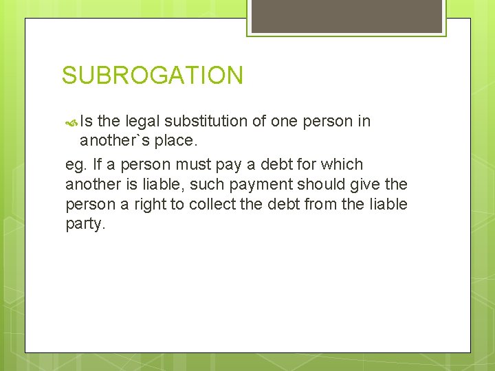 SUBROGATION Is the legal substitution of one person in another`s place. eg. If a