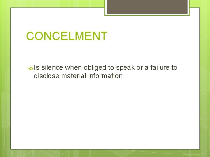 CONCELMENT Is silence when obliged to speak or a failure to disclose material information.