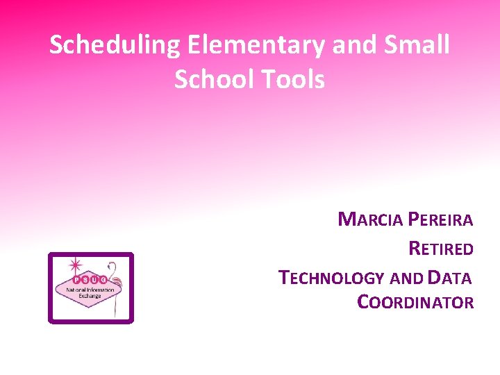 Scheduling Elementary and Small School Tools MARCIA PEREIRA RETIRED TECHNOLOGY AND DATA COORDINATOR 