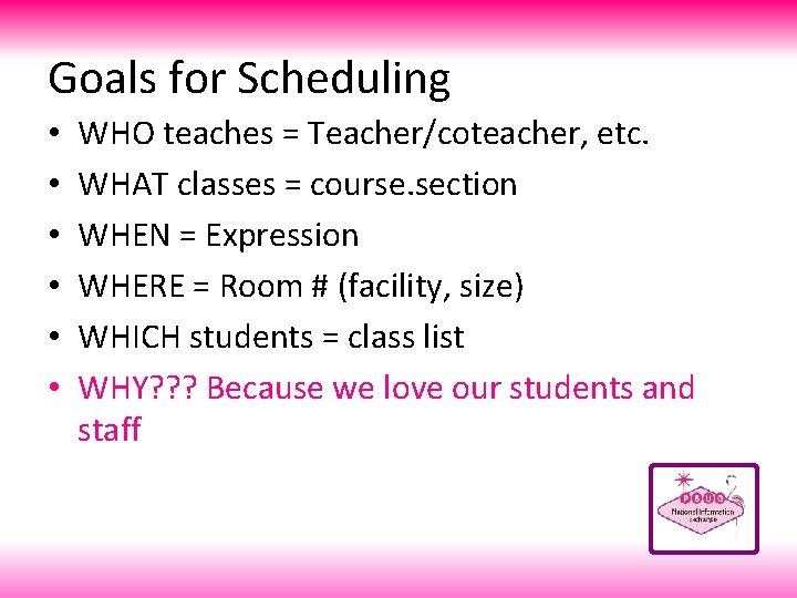 Goals for Scheduling • • • WHO teaches = Teacher/coteacher, etc. WHAT classes =